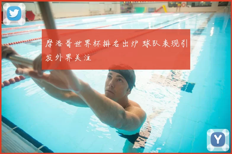 摩洛哥世界杯排名出炉 球队表现引发外界关注