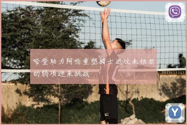 哈登助力阿伦重塑骑士进攻米切尔的弱项迎来挑战