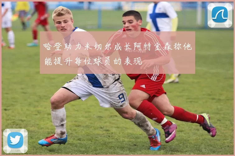 哈登助力米切尔成长阿特金森称他能提升每位球员的表现
