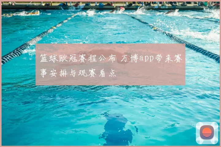 篮球欧冠赛程公布 万博app带来赛事安排与观赛看点