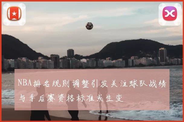 NBA排名规则调整引发关注球队战绩与季后赛资格标准或生变