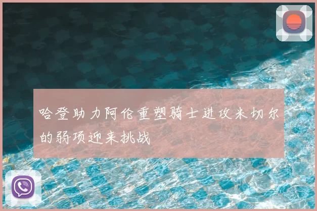 哈登助力阿伦重塑骑士进攻米切尔的弱项迎来挑战