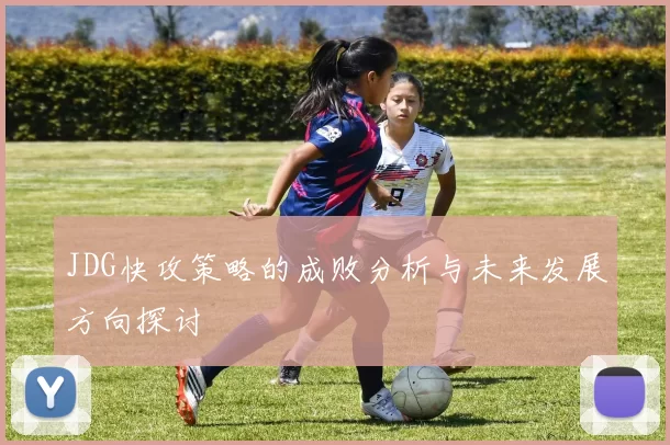 JDG快攻策略的成败分析与未来发展方向探讨