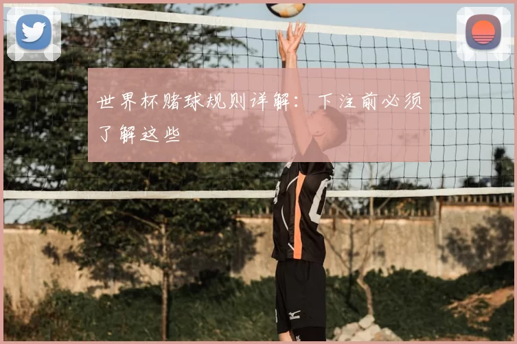 世界杯赌球规则详解:下注前必须了解这些