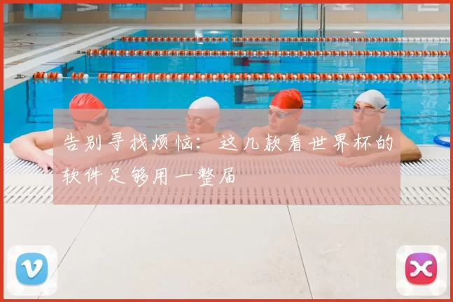 告别寻找烦恼：这几款看世界杯的软件足够用一整届