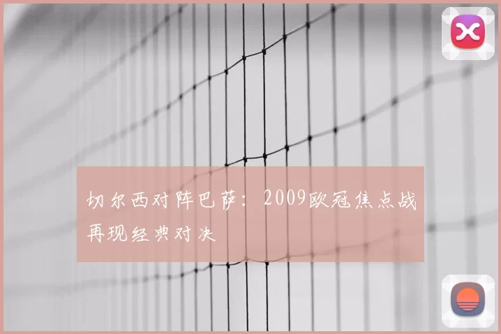 切尔西对阵巴萨:2009欧冠焦点战再现经典对决