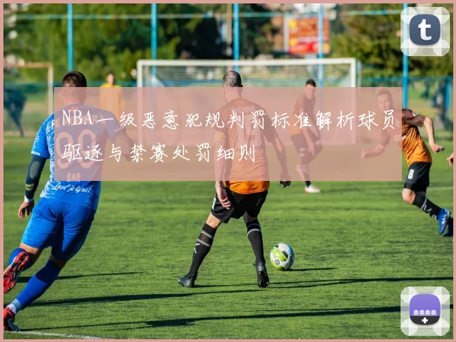 NBA一级恶意犯规判罚标准解析球员驱逐与禁赛处罚细则