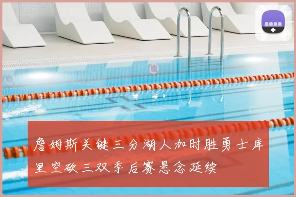 詹姆斯关键三分湖人加时胜勇士库里空砍三双季后赛悬念延续