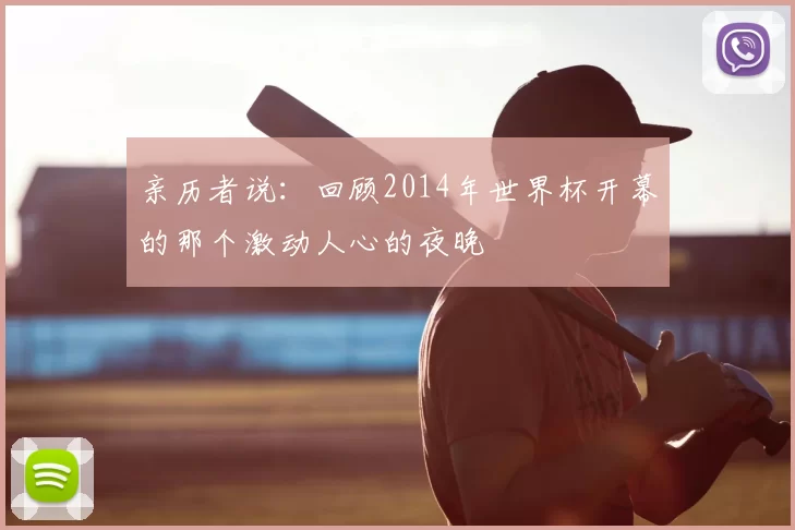 亲历者说：回顾2014年世界杯开幕的那个激动人心的夜晚