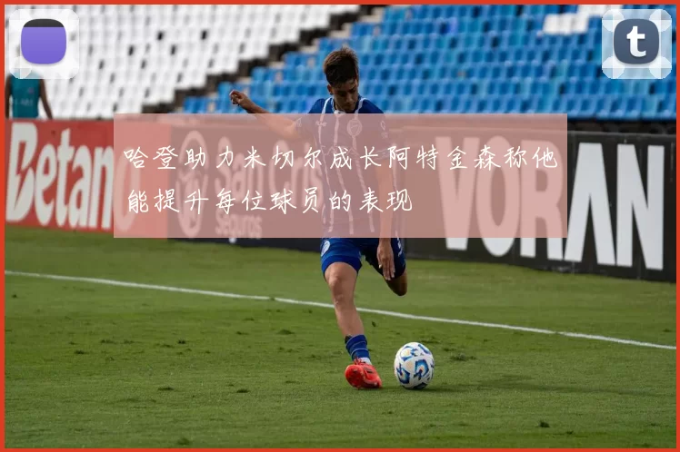 哈登助力米切尔成长阿特金森称他能提升每位球员的表现