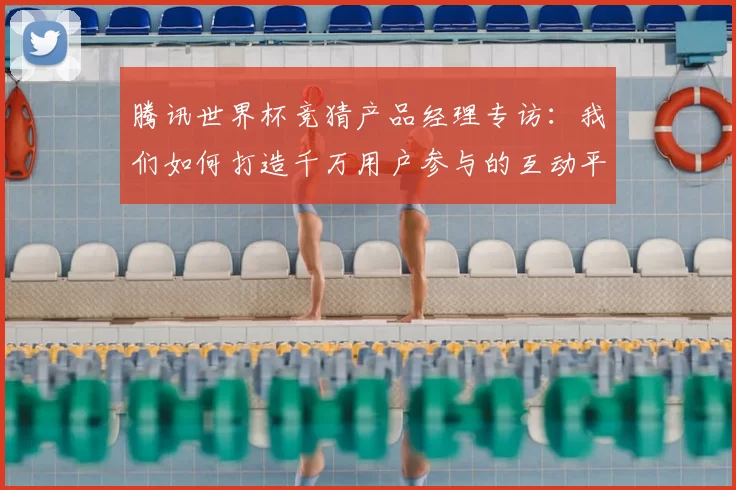 腾讯世界杯竞猜产品经理专访:我们如何打造千万用户参与的互动平台