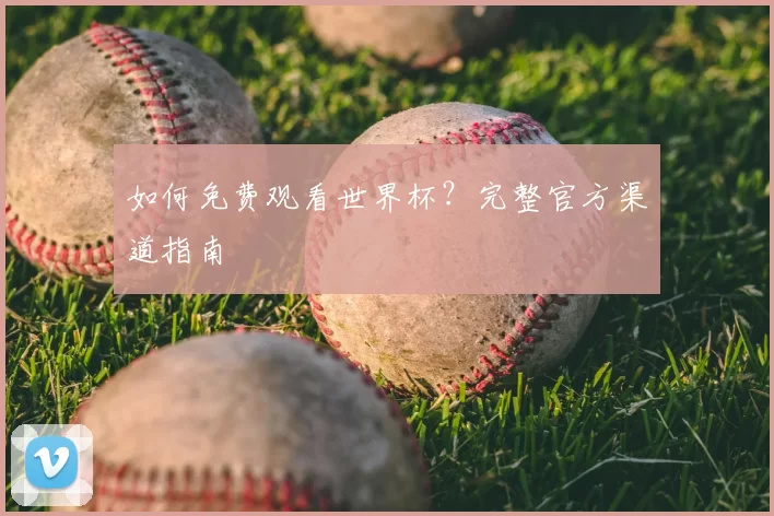 如何免费观看世界杯？完整官方渠道指南
