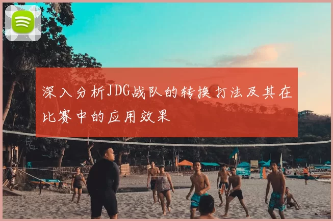 深入分析JDG战队的转换打法及其在比赛中的应用效果