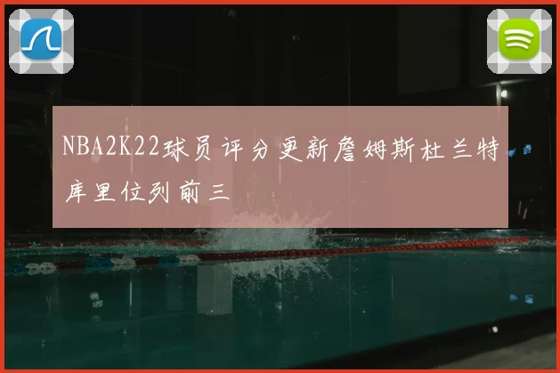 NBA2K22球员评分更新詹姆斯杜兰特库里位列前三
