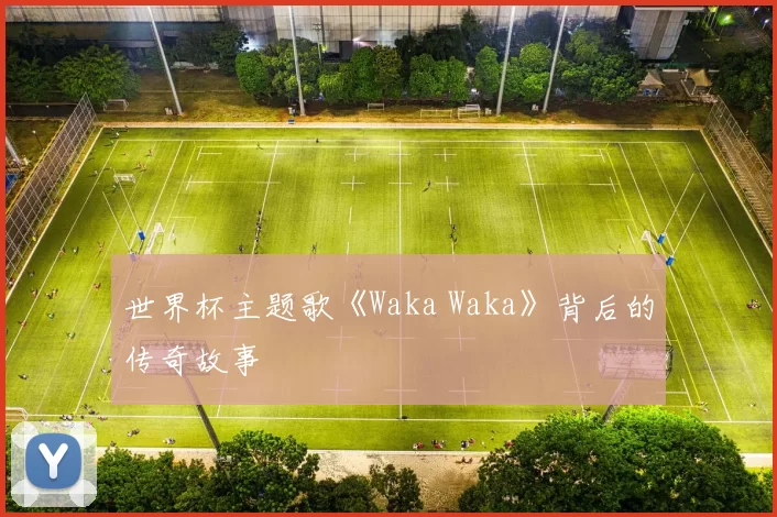 世界杯主题歌《Waka Waka》背后的传奇故事