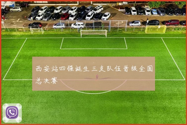西安站四强诞生三支队伍晋级全国总决赛