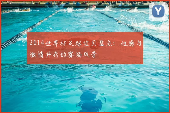 2014世界杯足球宝贝盘点:性感与激情并存的赛场风景