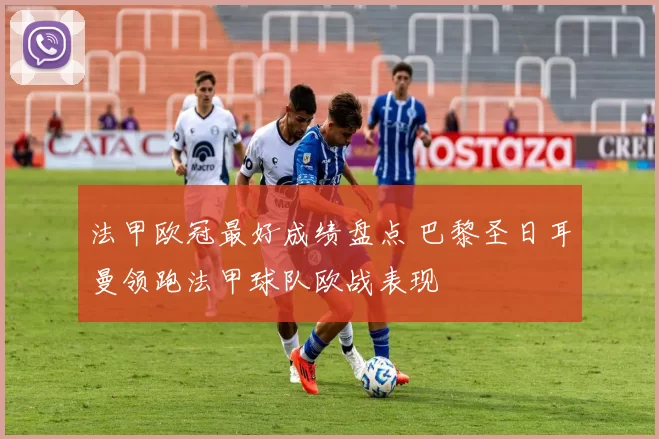 法甲欧冠最好成绩盘点 巴黎圣日耳曼领跑法甲球队欧战表现