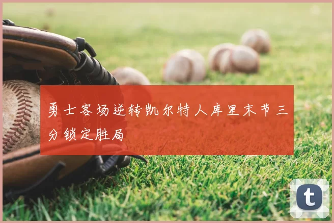 勇士客场逆转凯尔特人库里末节三分锁定胜局