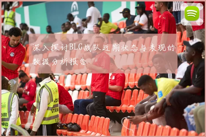 深入探讨BLG战队近期状态与表现的数据分析报告