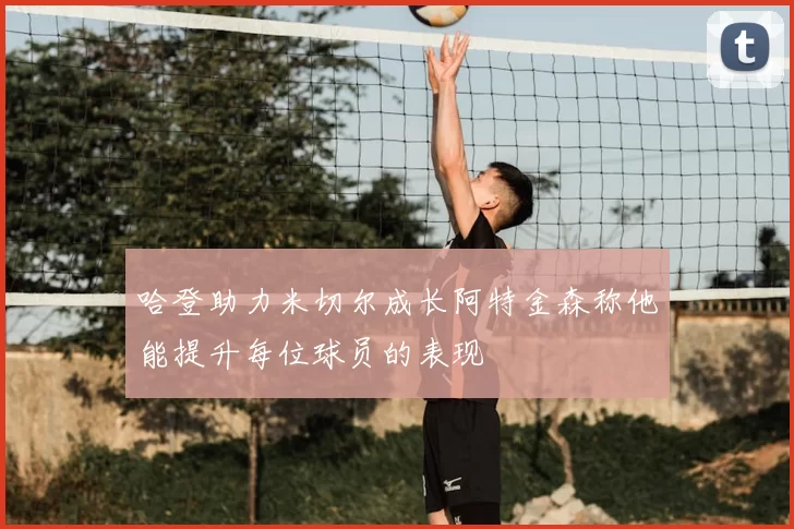 哈登助力米切尔成长阿特金森称他能提升每位球员的表现