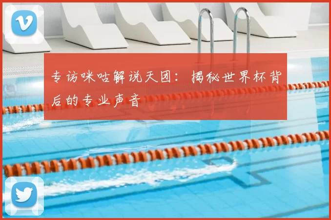 专访咪咕解说天团:揭秘世界杯背后的专业声音