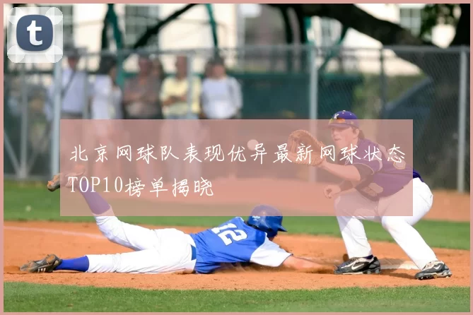 北京网球队表现优异最新网球状态TOP10榜单揭晓