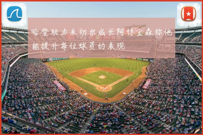 哈登助力米切尔成长阿特金森称他能提升每位球员的表现