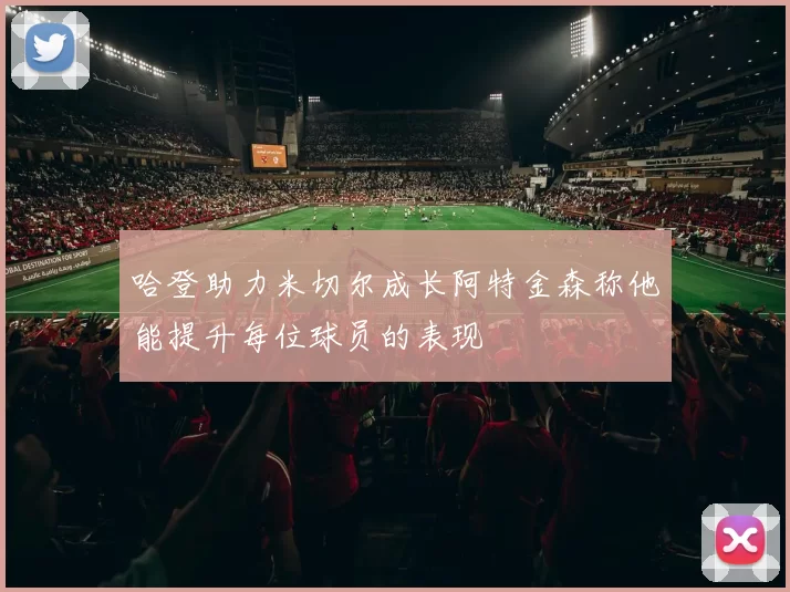 哈登助力米切尔成长阿特金森称他能提升每位球员的表现