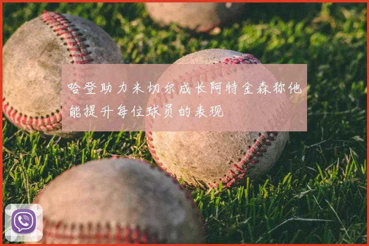 哈登助力米切尔成长阿特金森称他能提升每位球员的表现