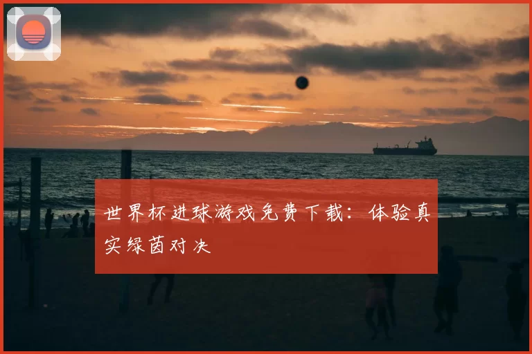 世界杯进球游戏免费下载：体验真实绿茵对决