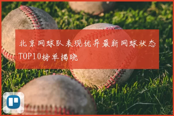 北京网球队表现优异最新网球状态TOP10榜单揭晓