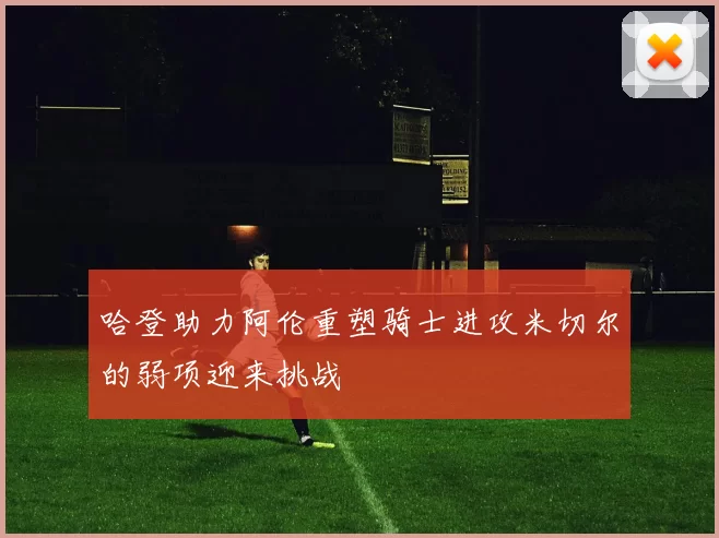 哈登助力阿伦重塑骑士进攻米切尔的弱项迎来挑战