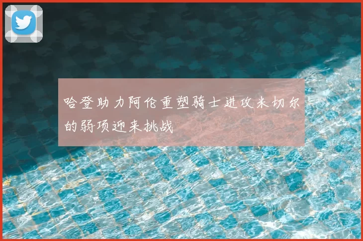 哈登助力阿伦重塑骑士进攻米切尔的弱项迎来挑战