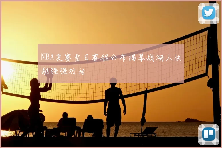 NBA复赛首日赛程公布揭幕战湖人快船强强对话