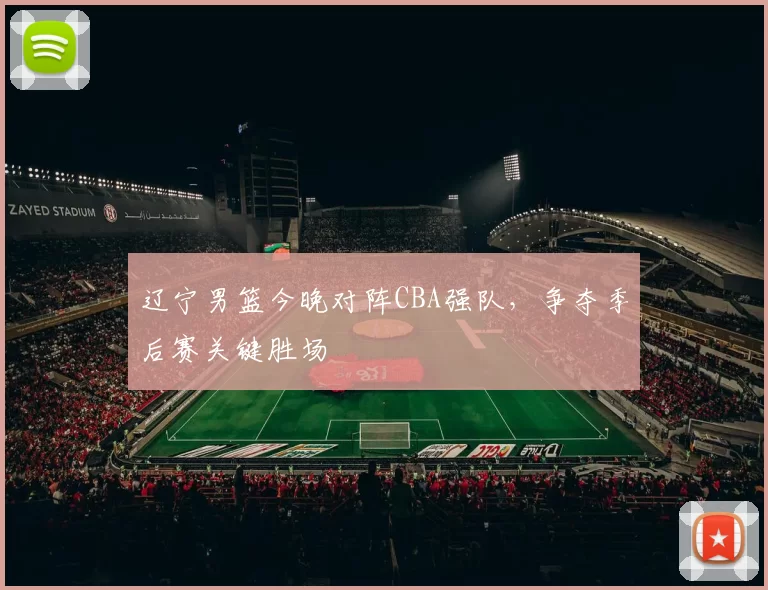 辽宁男篮今晚对阵CBA强队,争夺季后赛关键胜场