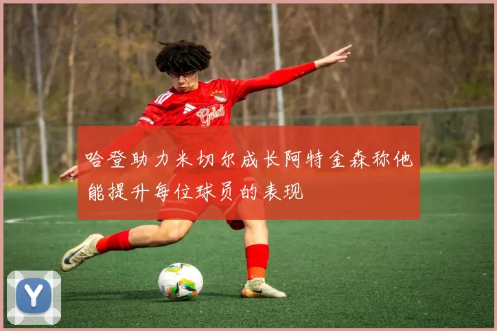 哈登助力米切尔成长阿特金森称他能提升每位球员的表现
