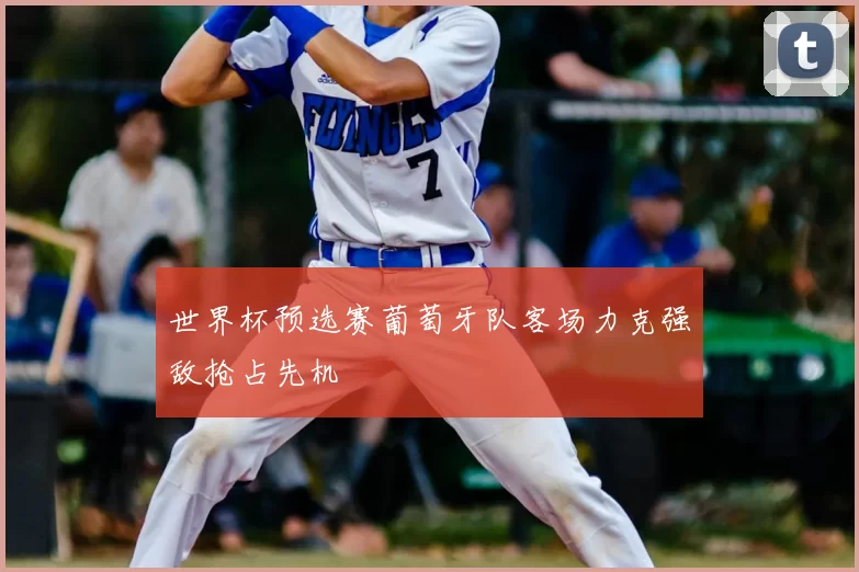 世界杯预选赛葡萄牙队客场力克强敌抢占先机